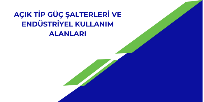 Açık Tip Güç Şalterleri ve Endüstriyel Kullanım Alanları