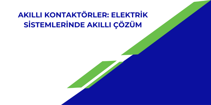 Akıllı Kontaktörler: Elektrik Sistemlerinde Akıllı Çözüm