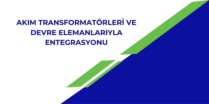 Akım Transformatörleri ve Devre Elemanlarıyla Entegrasyonu