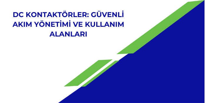 DC Kontaktörler: Güvenli Akım Yönetimi ve Kullanım Alanları