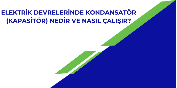 Elektrik Devrelerinde Kondansatör (Kapasitör) Nedir ve Nasıl Çalışır?