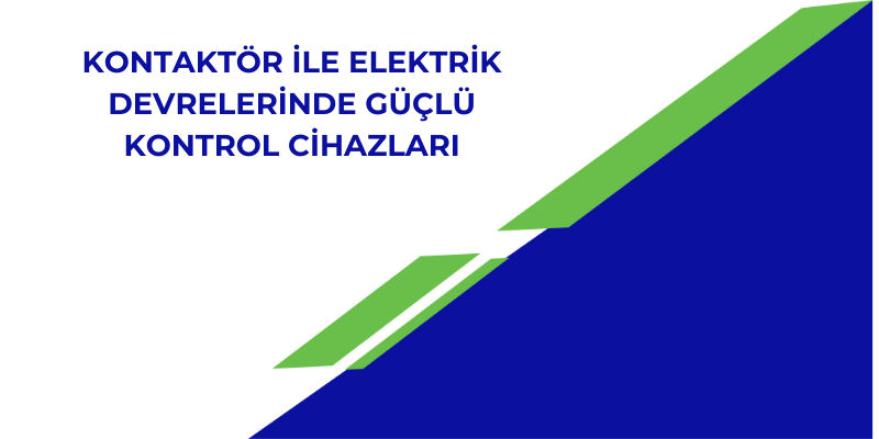 Kontaktör ile Elektrik Devrelerinde Güçlü Kontrol Cihazları