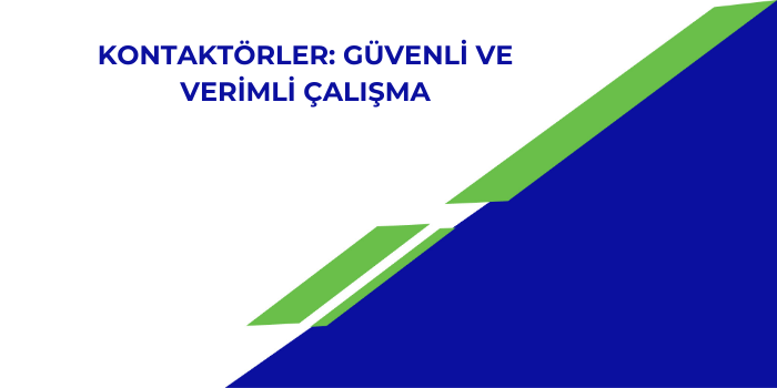 Kontaktörler: Güvenli ve Verimli Çalışma