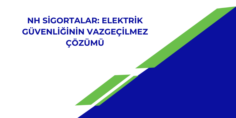 NH Sigortalar: Elektrik Güvenliğinin Vazgeçilmez Çözümü