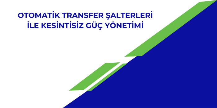 Otomatik Transfer Şalterleri ile Kesintisiz Güç Yönetimi