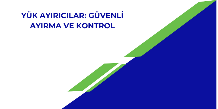 Yük Ayırıcılar: Güvenli Ayırma ve Kontrol